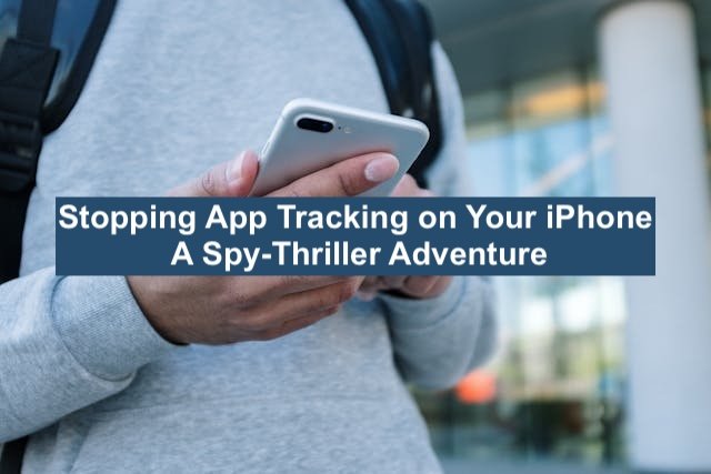 Turn off App Tracking on Your iPhone: A 7 Step Spy-Thriller Adventure